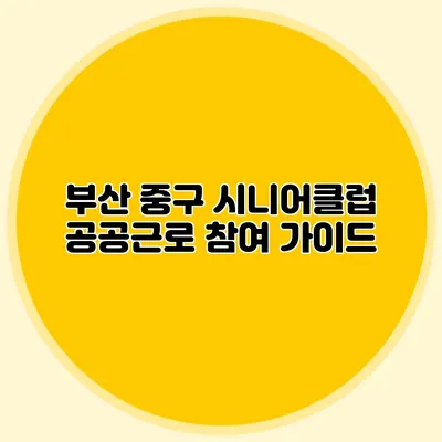 부산 중구 시니어클럽 공공근로 참여 가이드