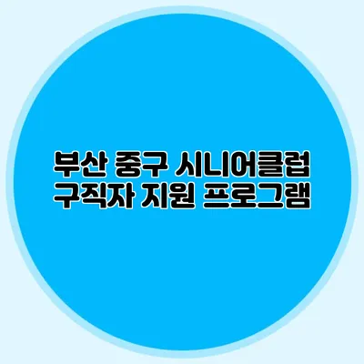 부산 중구 시니어클럽 구직자 지원 프로그램