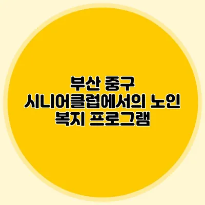 부산 중구 시니어클럽에서의 노인 복지 프로그램