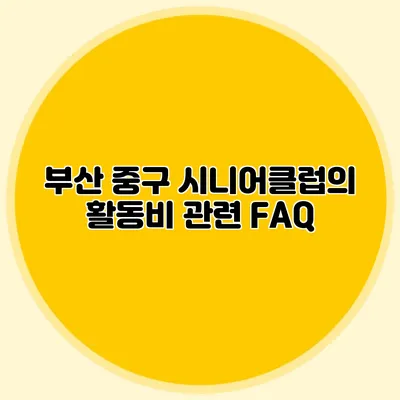 부산 중구 시니어클럽의 활동비 관련 FAQ