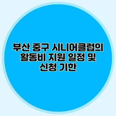 부산 중구 시니어클럽의 활동비 지원 일정 및 신청 기한