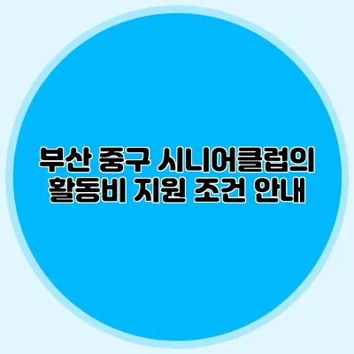 부산 중구 시니어클럽의 활동비 지원 조건 안내