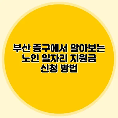 부산 중구에서 알아보는 노인 일자리 지원금 신청 방법