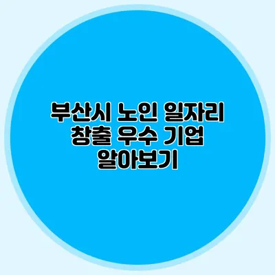 부산시 노인 일자리 창출 우수 기업 알아보기