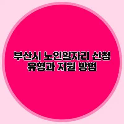 부산시 노인일자리 신청 유형과 지원 방법