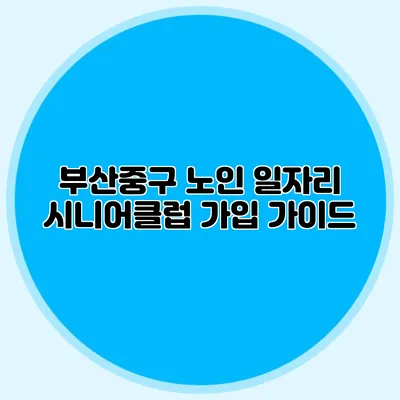 부산중구 노인 일자리 시니어클럽 가입 가이드