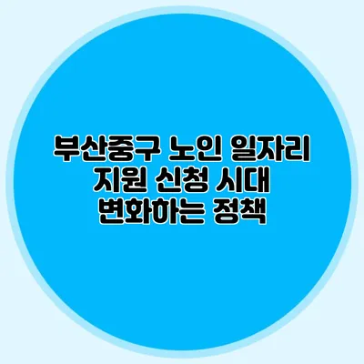 부산중구 노인 일자리 지원 신청 시대 변화하는 정책