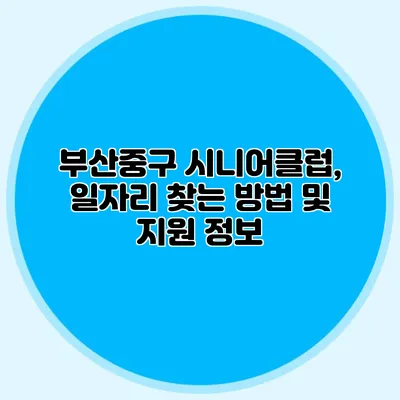 부산중구 시니어클럽, 일자리 찾는 방법 및 지원 정보