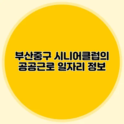 부산중구 시니어클럽의 공공근로 일자리 정보