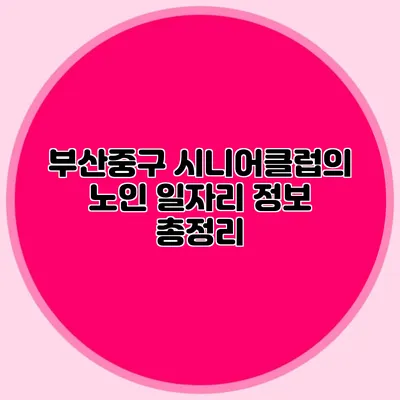 부산중구 시니어클럽의 노인 일자리 정보 총정리