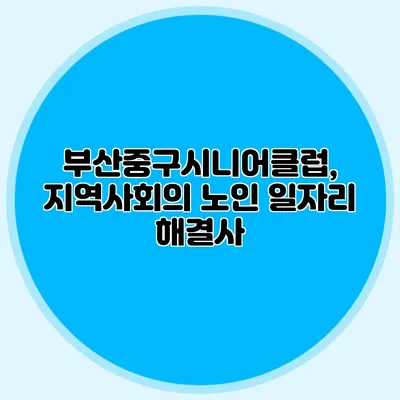 부산중구시니어클럽, 지역사회의 노인 일자리 해결사