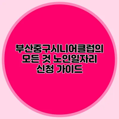 부산중구시니어클럽의 모든 것 노인일자리 신청 가이드