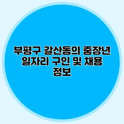 부평구 갈산동의 중장년 일자리 구인 및 채용 정보