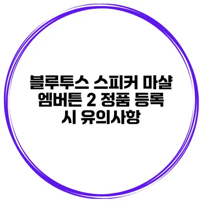 블루투스 스피커 마샬 엠버튼 2 정품 등록 시 유의사항