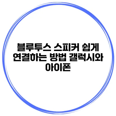 블루투스 스피커 쉽게 연결하는 방법 갤럭시와 아이폰
