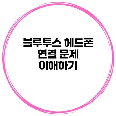 블루투스 헤드폰 연결 문제 이해하기