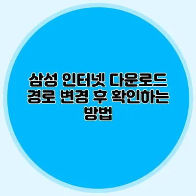 삼성 인터넷 다운로드 경로 변경 후 확인하는 방법