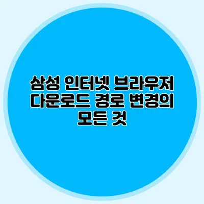 삼성 인터넷 브라우저 다운로드 경로 변경의 모든 것