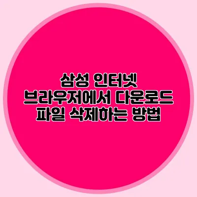 삼성 인터넷 브라우저에서 다운로드 파일 삭제하는 방법