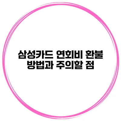 삼성카드 연회비 환불 방법과 주의할 점