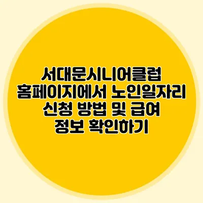서대문시니어클럽 홈페이지에서 노인일자리 신청 방법 및 급여 정보 확인하기