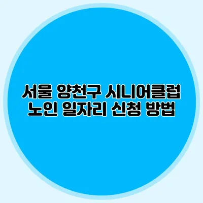 서울 양천구 시니어클럽 노인 일자리 신청 방법