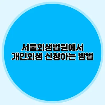 서울회생법원에서 개인회생 신청하는 방법