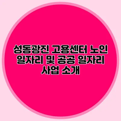 성동광진 고용센터 노인 일자리 및 공공 일자리 사업 소개