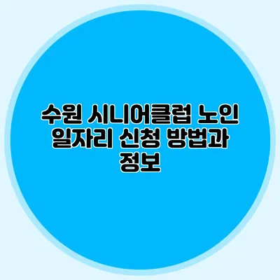 수원 시니어클럽 노인 일자리 신청 방법과 정보