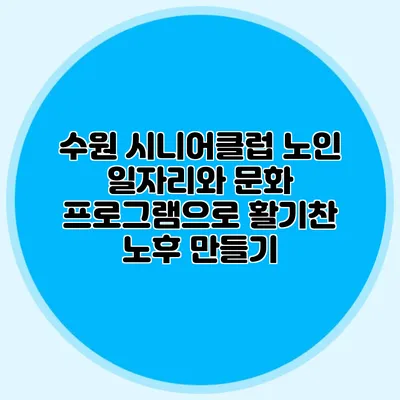 수원 시니어클럽 노인 일자리와 문화 프로그램으로 활기찬 노후 만들기