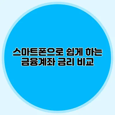 스마트폰으로 쉽게 하는 금융계좌 금리 비교