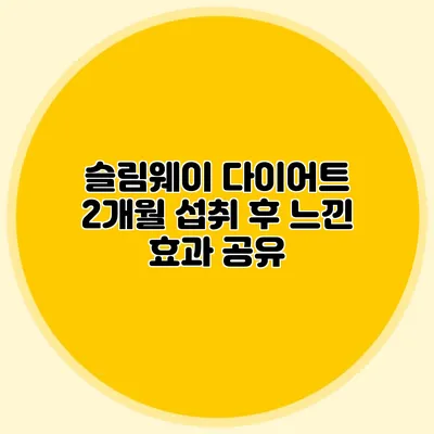 슬림웨이 다이어트 2개월 섭취 후 느낀 효과 공유