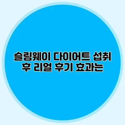 슬림웨이 다이어트 섭취 후 리얼 후기: 효과는?