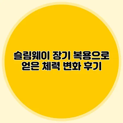 슬림웨이 장기 복용으로 얻은 체력 변화 후기