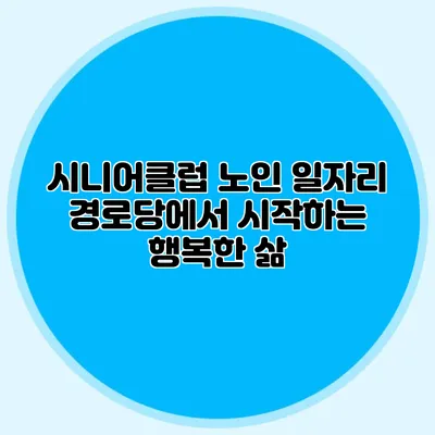 시니어클럽 노인 일자리 경로당에서 시작하는 행복한 삶