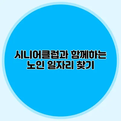 시니어클럽과 함께하는 노인 일자리 찾기