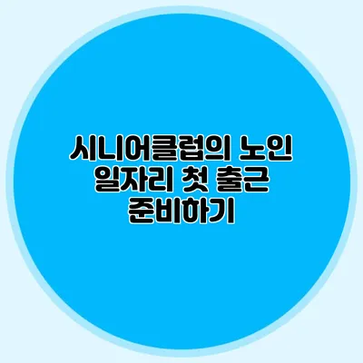 시니어클럽의 노인 일자리 첫 출근 준비하기