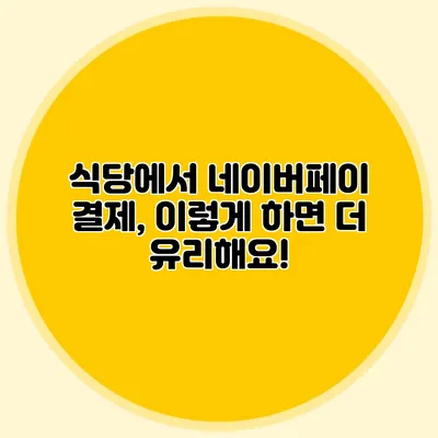 식당에서 네이버페이 결제, 이렇게 하면 더 유리해요!