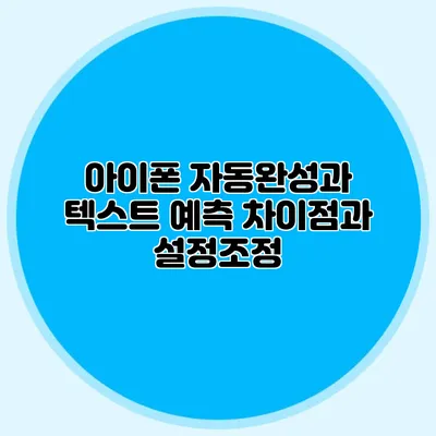 아이폰 자동완성과 텍스트 예측: 차이점과 설정조정