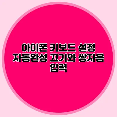 아이폰 키보드 설정: 자동완성 끄기와 쌍자음 입력