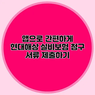 앱으로 간편하게 현대해상 실비보험 청구 서류 제출하기