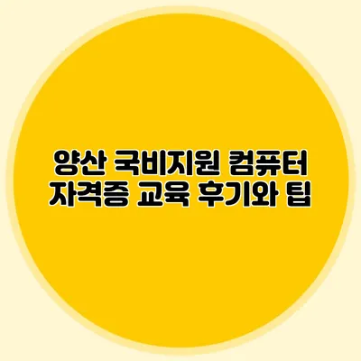 양산 국비지원 컴퓨터 자격증 교육 후기와 팁