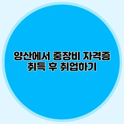 양산에서 중장비 자격증 취득 후 취업하기