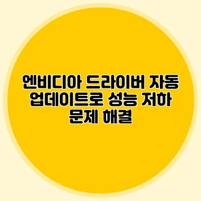 엔비디아 드라이버 자동 업데이트로 성능 저하 문제 해결