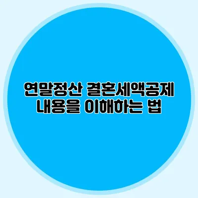 연말정산 결혼세액공제 내용을 이해하는 법
