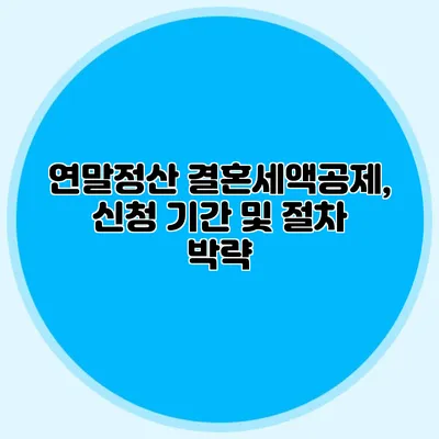 연말정산 결혼세액공제, 신청 기간 및 절차 박략