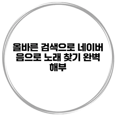 올바른 검색으로 네이버 음으로 노래 찾기 완벽 해부