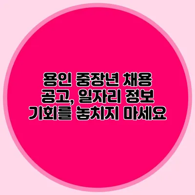 용인 중장년 채용 공고, 일자리 정보 기회를 놓치지 마세요