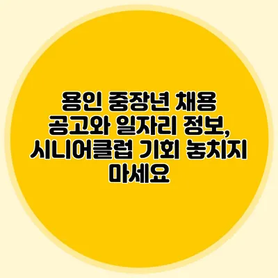 용인 중장년 채용 공고와 일자리 정보, 시니어클럽 기회 놓치지 마세요