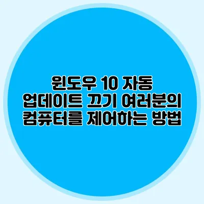 윈도우 10 자동 업데이트 끄기: 여러분의 컴퓨터를 제어하는 방법